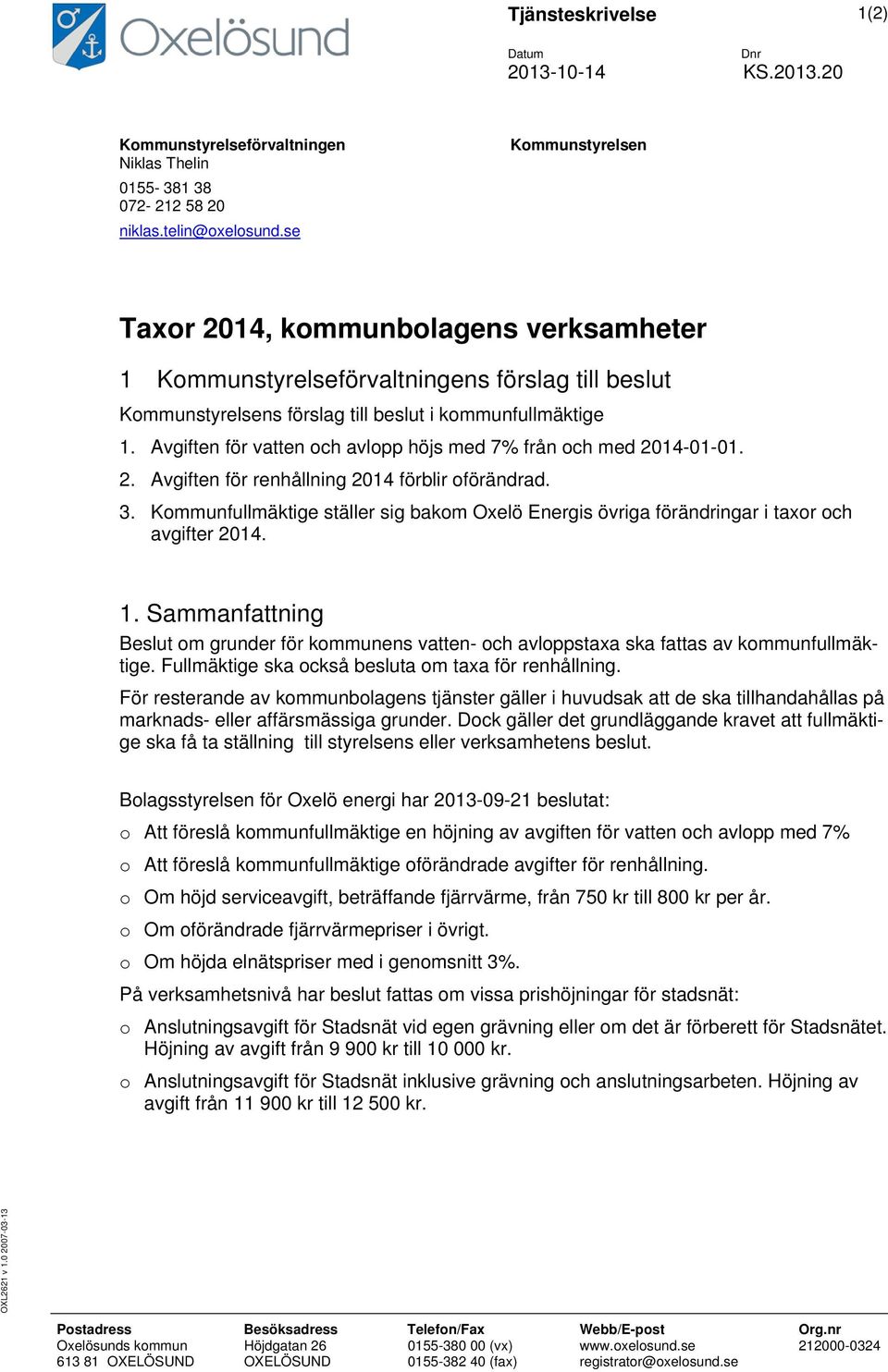 Avgiften för vatten och avlopp höjs med 7% från och med 2014-01-01. 2. Avgiften för renhållning 2014 förblir oförändrad. 3.