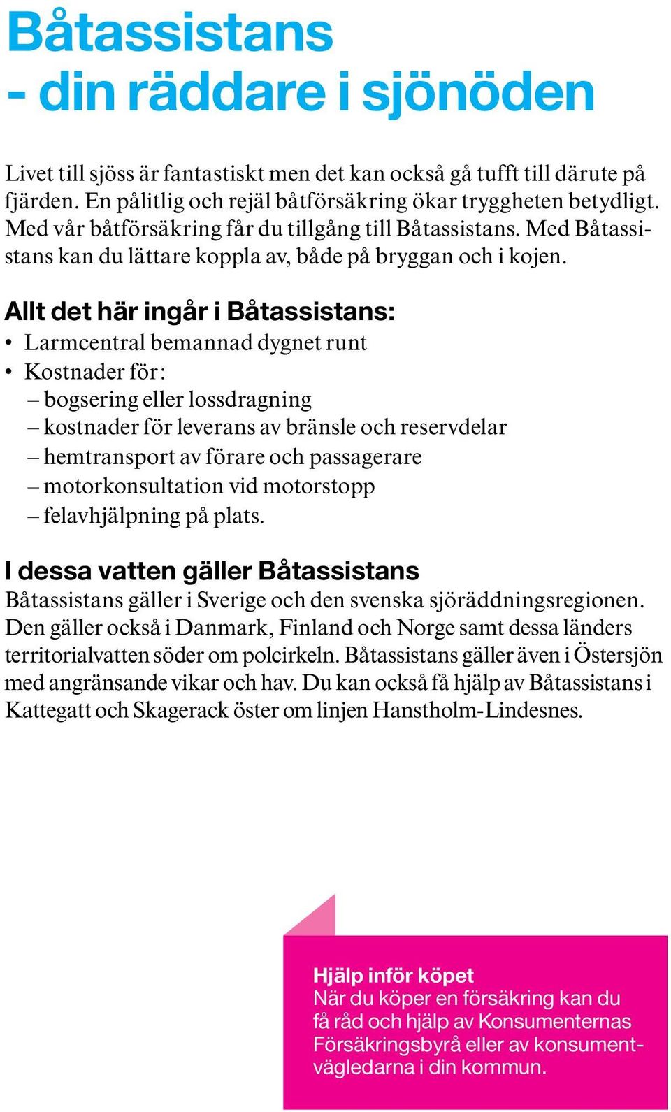 Allt det här ingår i Båtassistans: Larmcentral bemannad dygnet runt Kostnader för: bogsering eller lossdragning kostnader för leverans av bränsle och reservdelar hemtransport av förare och