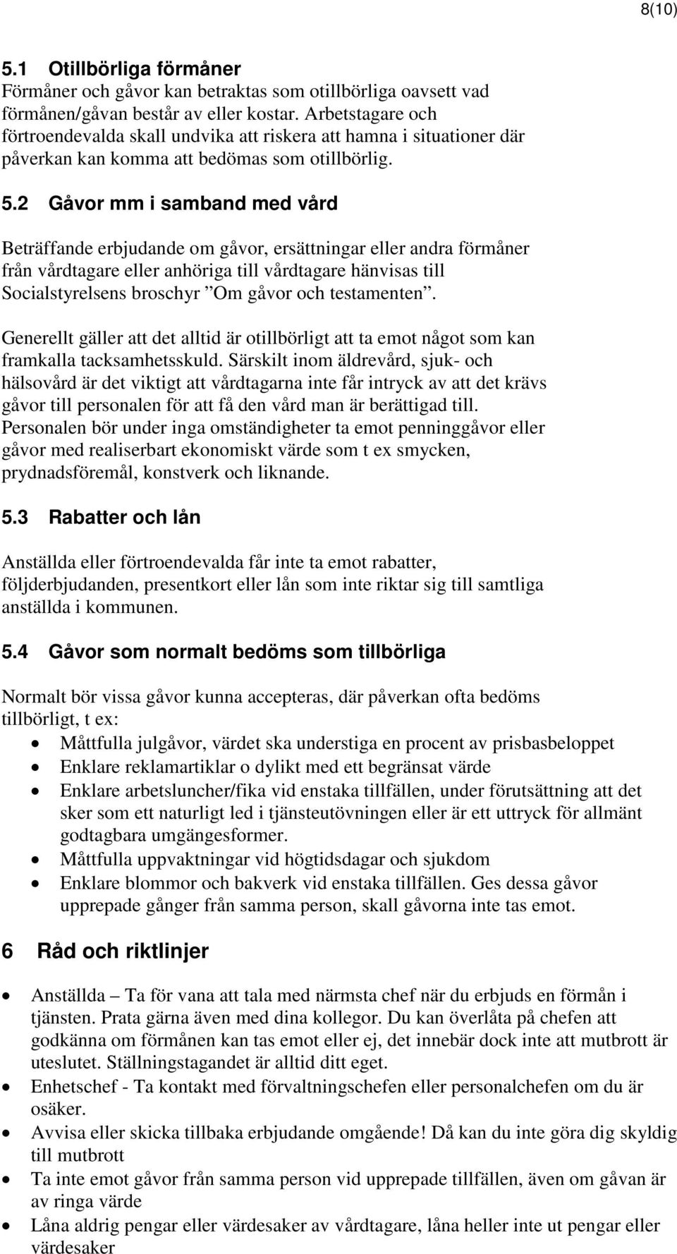 2 Gåvor mm i samband med vård Beträffande erbjudande om gåvor, ersättningar eller andra förmåner från vårdtagare eller anhöriga till vårdtagare hänvisas till Socialstyrelsens broschyr Om gåvor och