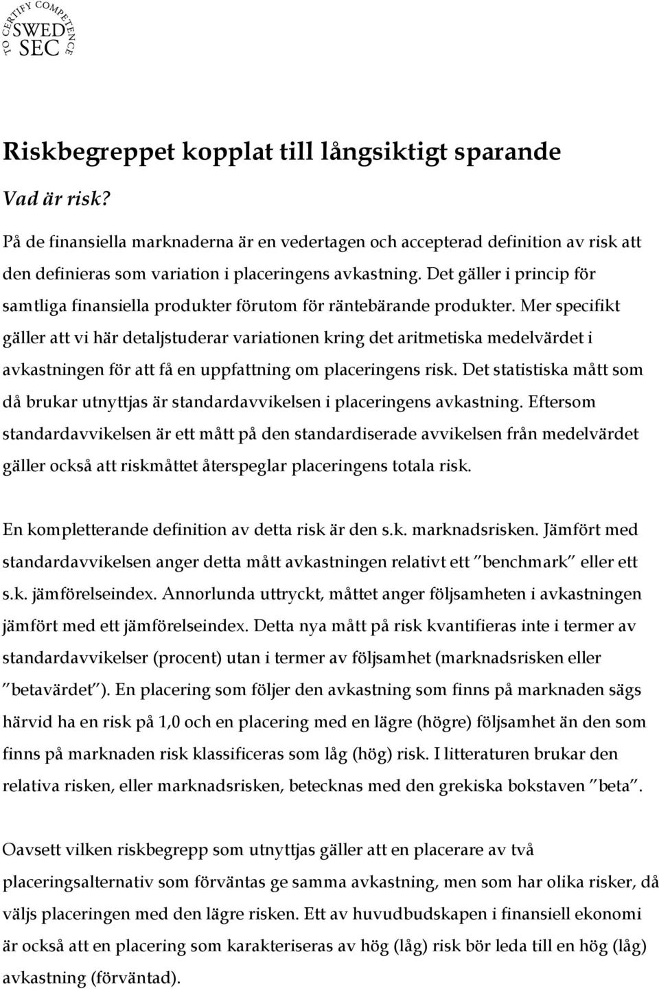 Det gäller i princip för samtliga finansiella produkter förutom för räntebärande produkter.