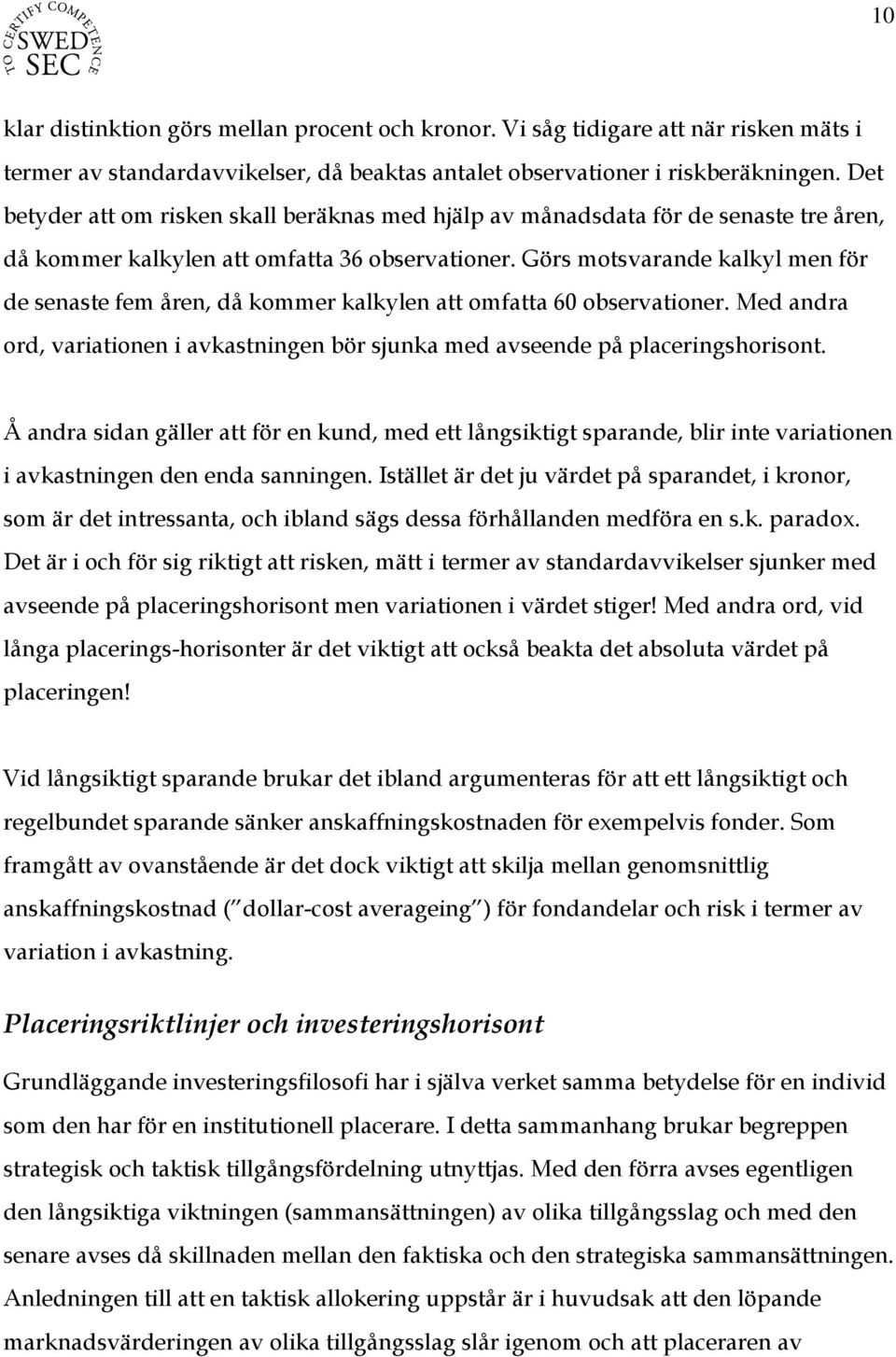 Görs motsvarande kalkyl men för de senaste fem åren, då kommer kalkylen att omfatta 60 observationer. Med andra ord, variationen i avkastningen bör sjunka med avseende på placeringshorisont.