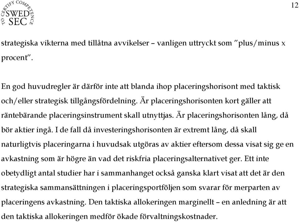 Är placeringshorisonten kort gäller att räntebärande placeringsinstrument skall utnyttjas. Är placeringshorisonten lång, då bör aktier ingå.