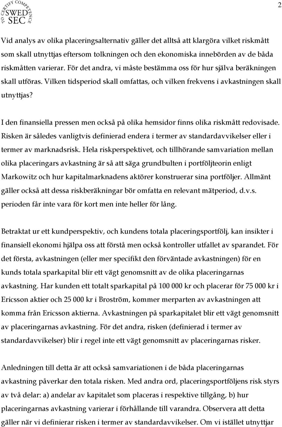 I den finansiella pressen men också på olika hemsidor finns olika riskmått redovisade. Risken är således vanligtvis definierad endera i termer av standardavvikelser eller i termer av marknadsrisk.