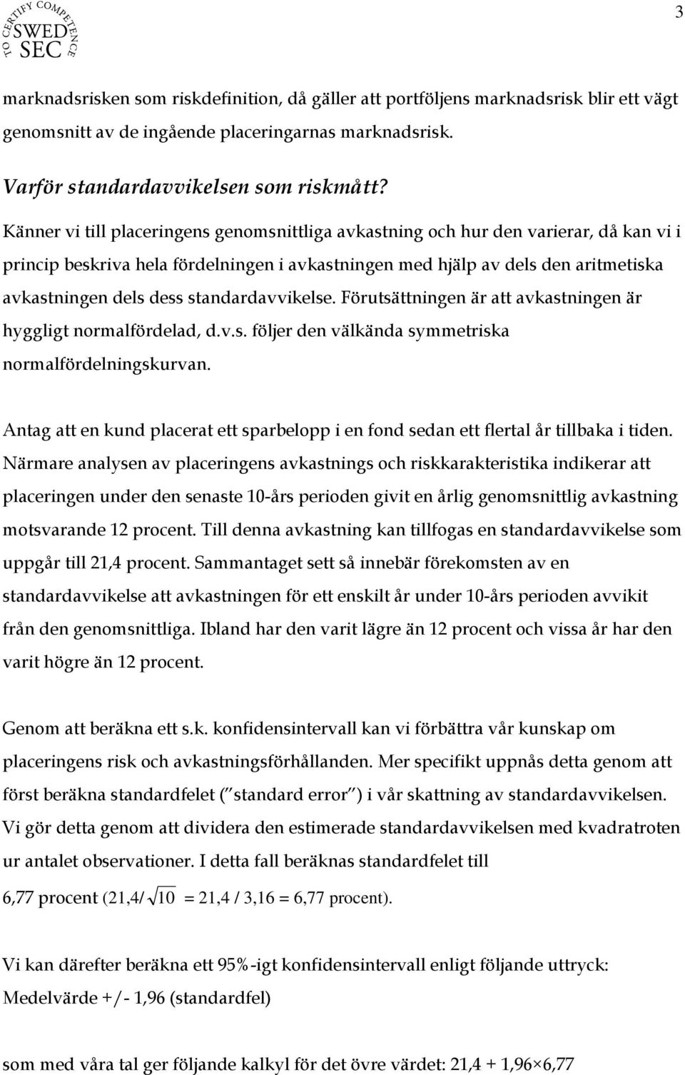 standardavvikelse. Förutsättningen är att avkastningen är hyggligt normalfördelad, d.v.s. följer den välkända symmetriska normalfördelningskurvan.