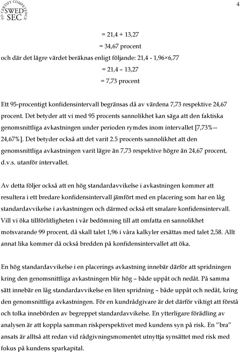 Det betyder också att det varit 2.5 procents sannolikhet att den genomsnittliga avkastningen varit lägre än 7,73 respektive högre än 24,67 procent, d.v.s. utanför intervallet.