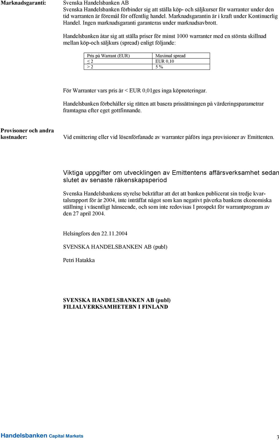 Handelsbanken åtar sig att ställa priser för minst 1000 warranter med en största skillnad mellan köp-och säljkurs (spread) enligt följande: Pris på Warrant (EUR) Maximal spread < 2 EUR 0,10 > 2 5 %