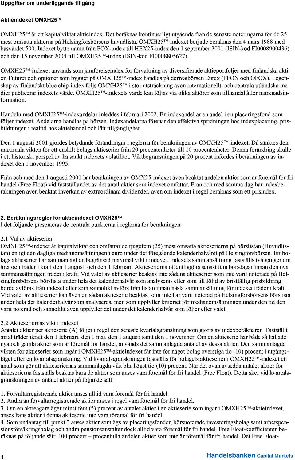 Indexet bytte namn från FOX-index till HEX25-index den 1 september 2001 (ISIN-kod FI0008900436) och den 15 november 2004 till OMXH25 -index (ISIN-kod FI0008805627).