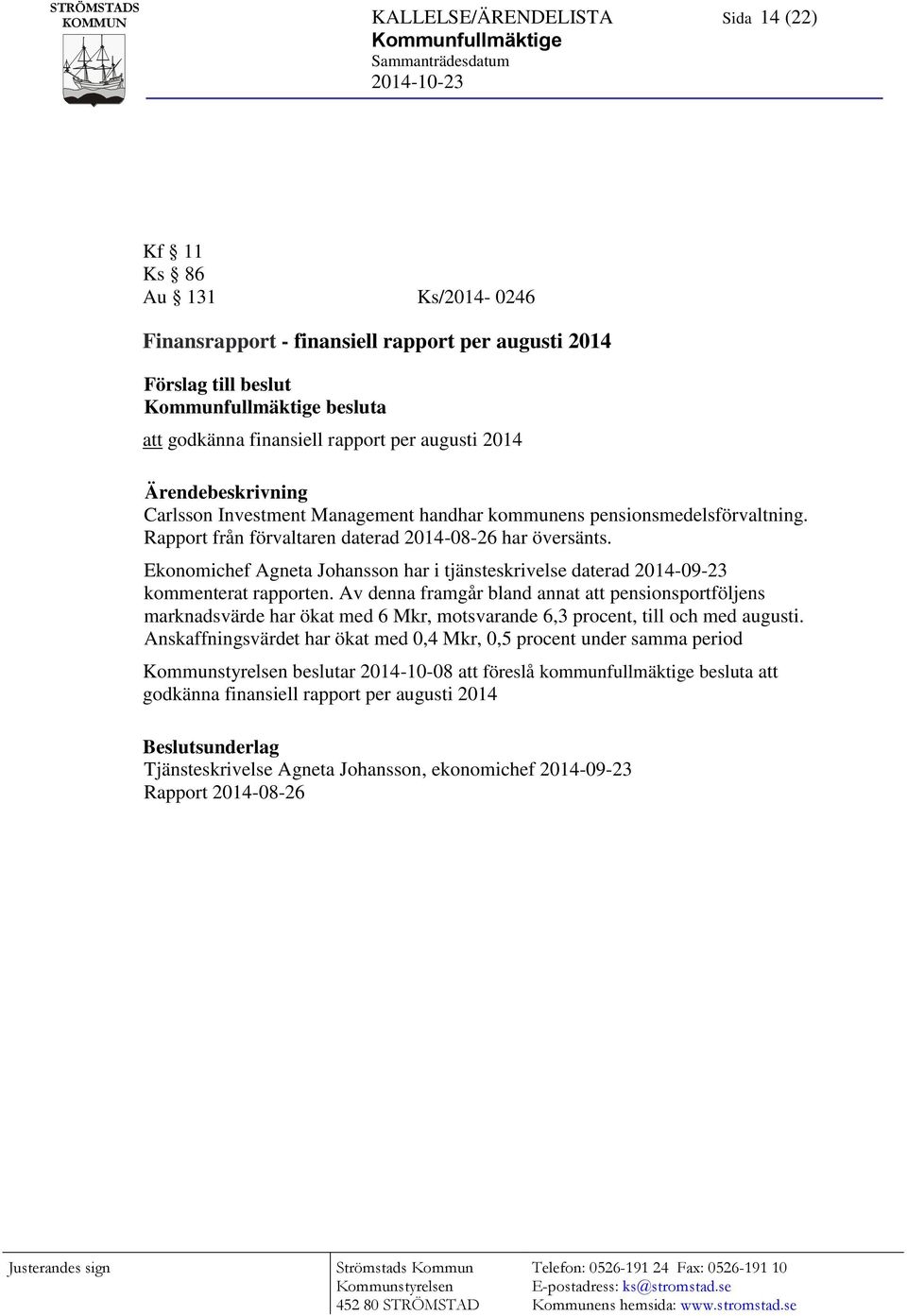 Rapport från förvaltaren daterad 2014-08-26 har översänts. Ekonomichef Agneta Johansson har i tjänsteskrivelse daterad 2014-09-23 kommenterat rapporten.