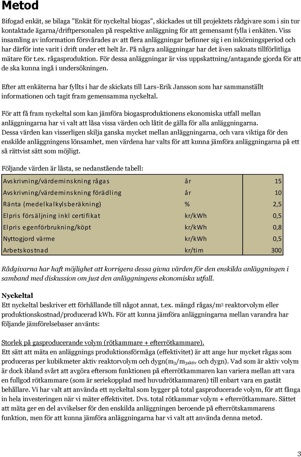 På några anläggningar har det även saknats tillförlitliga mätare för t.ex. rågasproduktion. För dessa anläggningar är viss uppskattning/antagande gjorda för att de ska kunna ingå i undersökningen.