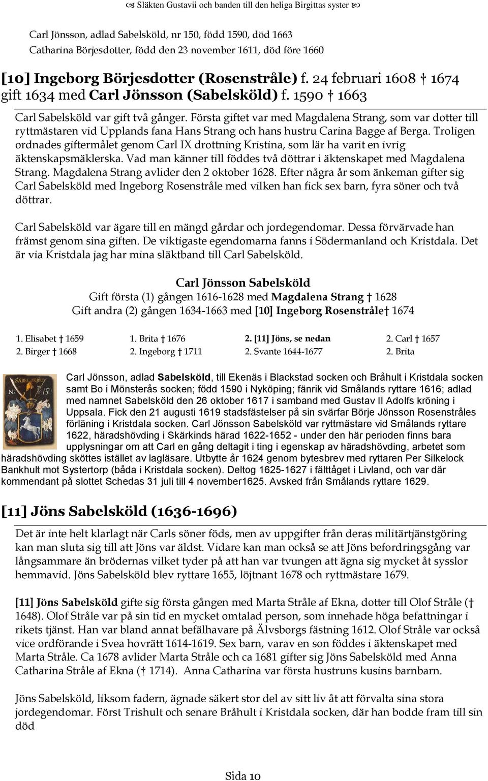 Första giftet var med Magdalena Strang, som var dotter till ryttmästaren vid Upplands fana Hans Strang och hans hustru Carina Bagge af Berga.