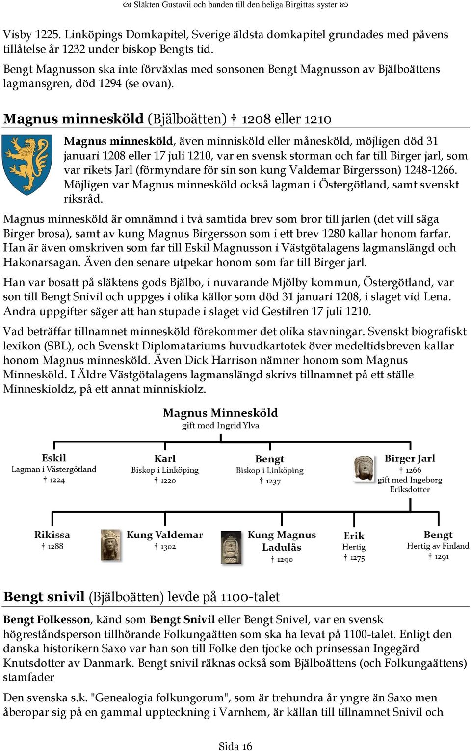 Magnus minnesköld (Bjälboätten) 1208 eller 1210 Magnus minnesköld, även minnisköld eller månesköld, möjligen död 31 januari 1208 eller 17 juli 1210, var en svensk storman och far till Birger jarl,