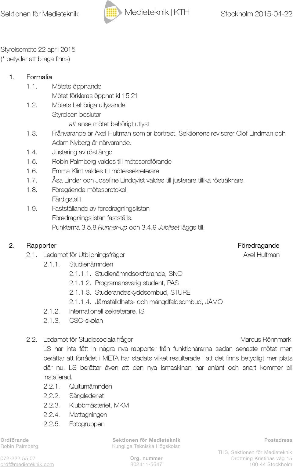 Emma Klint valdes till mötessekreterare 1.7. Åsa Linder och Josefine Lindqvist valdes till justerare tillika rösträknare. 1.8. Föregående mötesprotokoll Färdigställt 1.9.