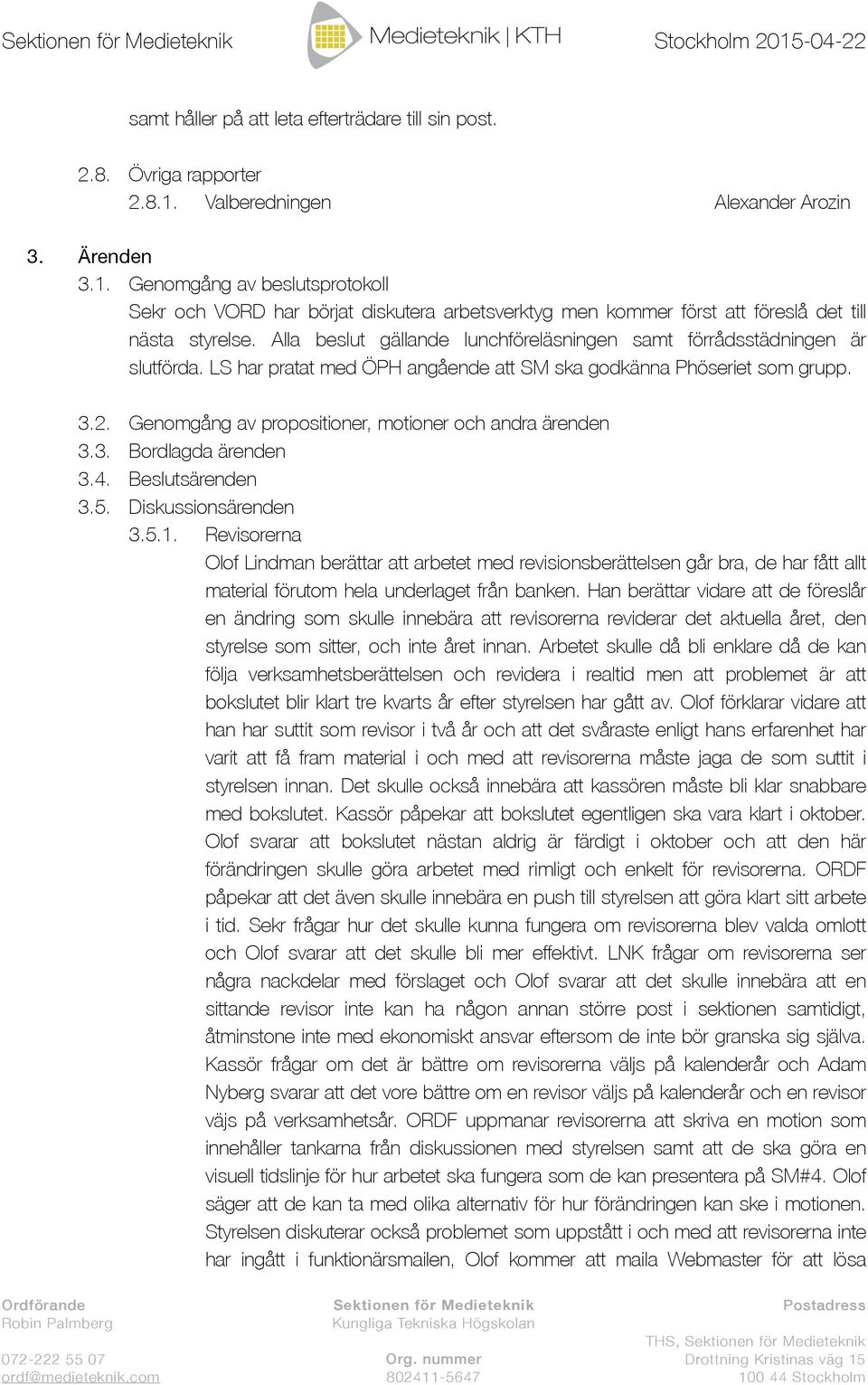 Alla beslut gällande lunchföreläsningen samt förrådsstädningen är slutförda. LS har pratat med ÖPH angående att SM ska godkänna Phöseriet som grupp. 3.2.