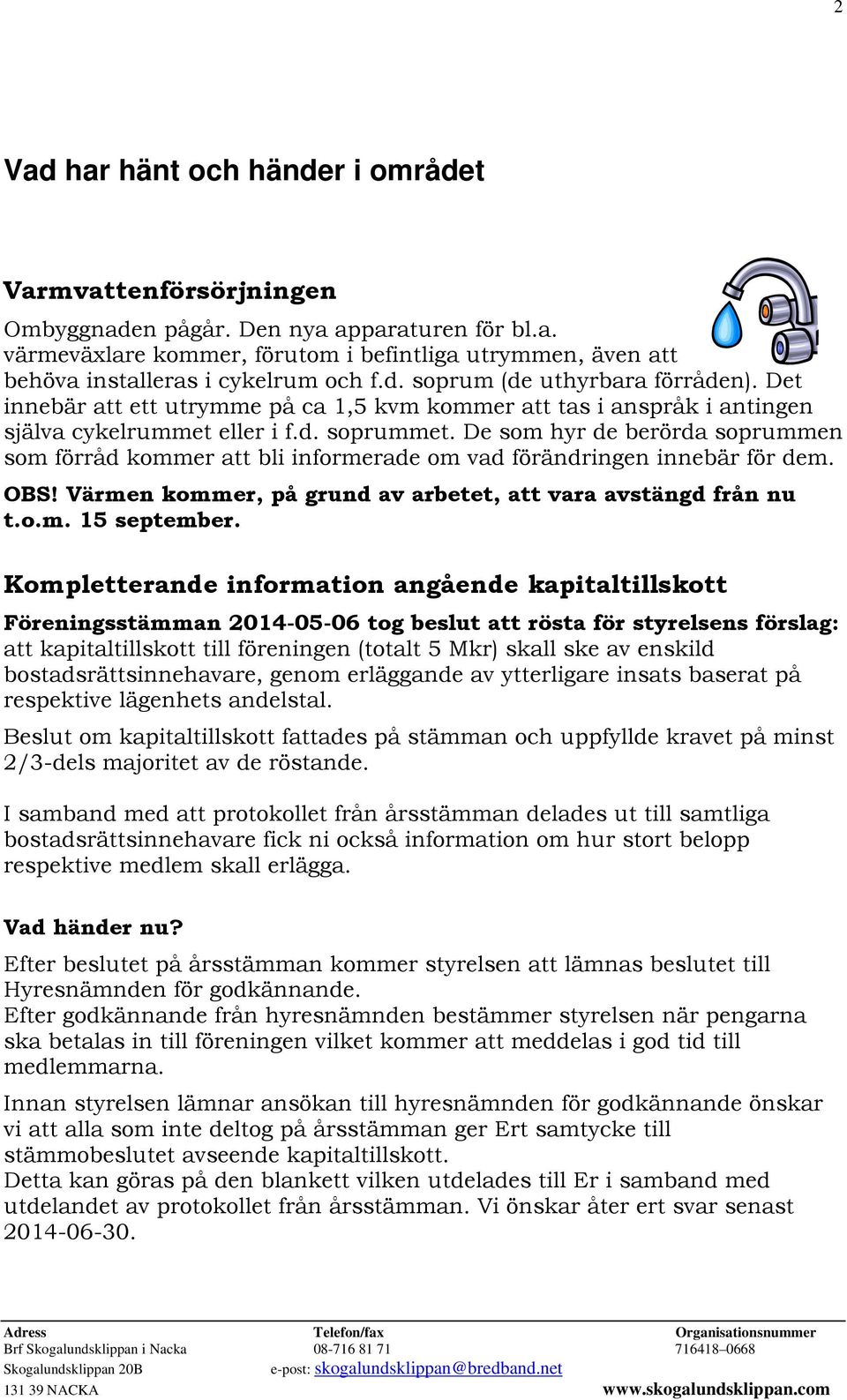 De som hyr de berörda soprummen som förråd kommer att bli informerade om vad förändringen innebär för dem. OBS! Värmen kommer, på grund av arbetet, att vara avstängd från nu t.o.m. 15 september.