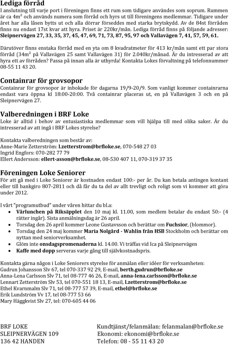 Lediga förråd finns på följande adresser: Sleipnervägen 27, 33, 35, 37, 45, 47, 69, 71, 73, 87, 95, 97 och Vallavägen 7, 41, 57, 59, 61.