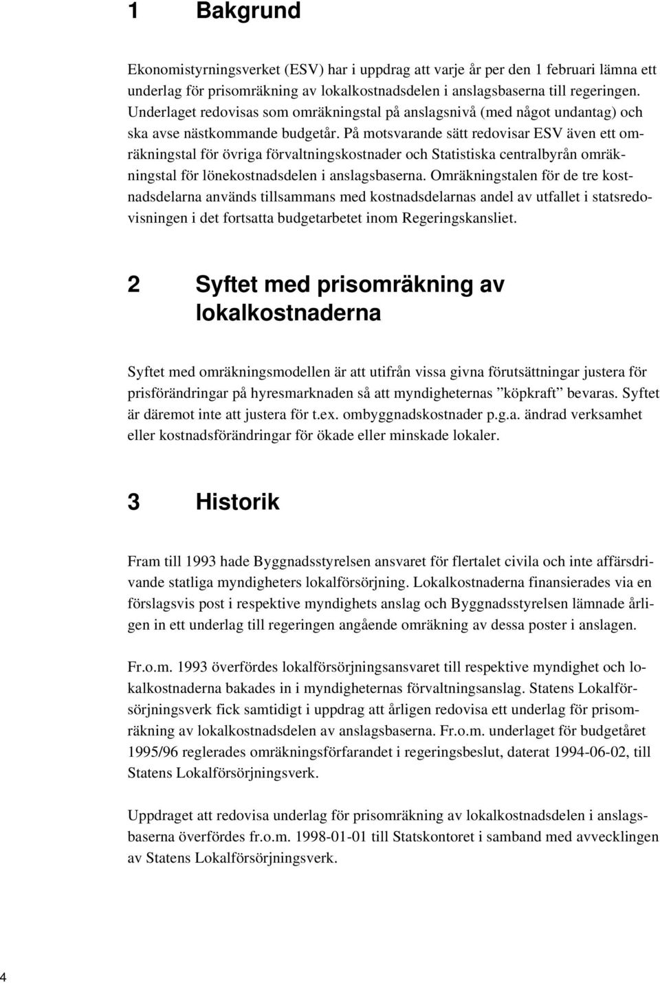 På motsvarande sätt redovisar ESV även ett omräkningstal för övriga förvaltningskostnader och Statistiska centralbyrån omräkningstal för lönekostnadsdelen i anslagsbaserna.