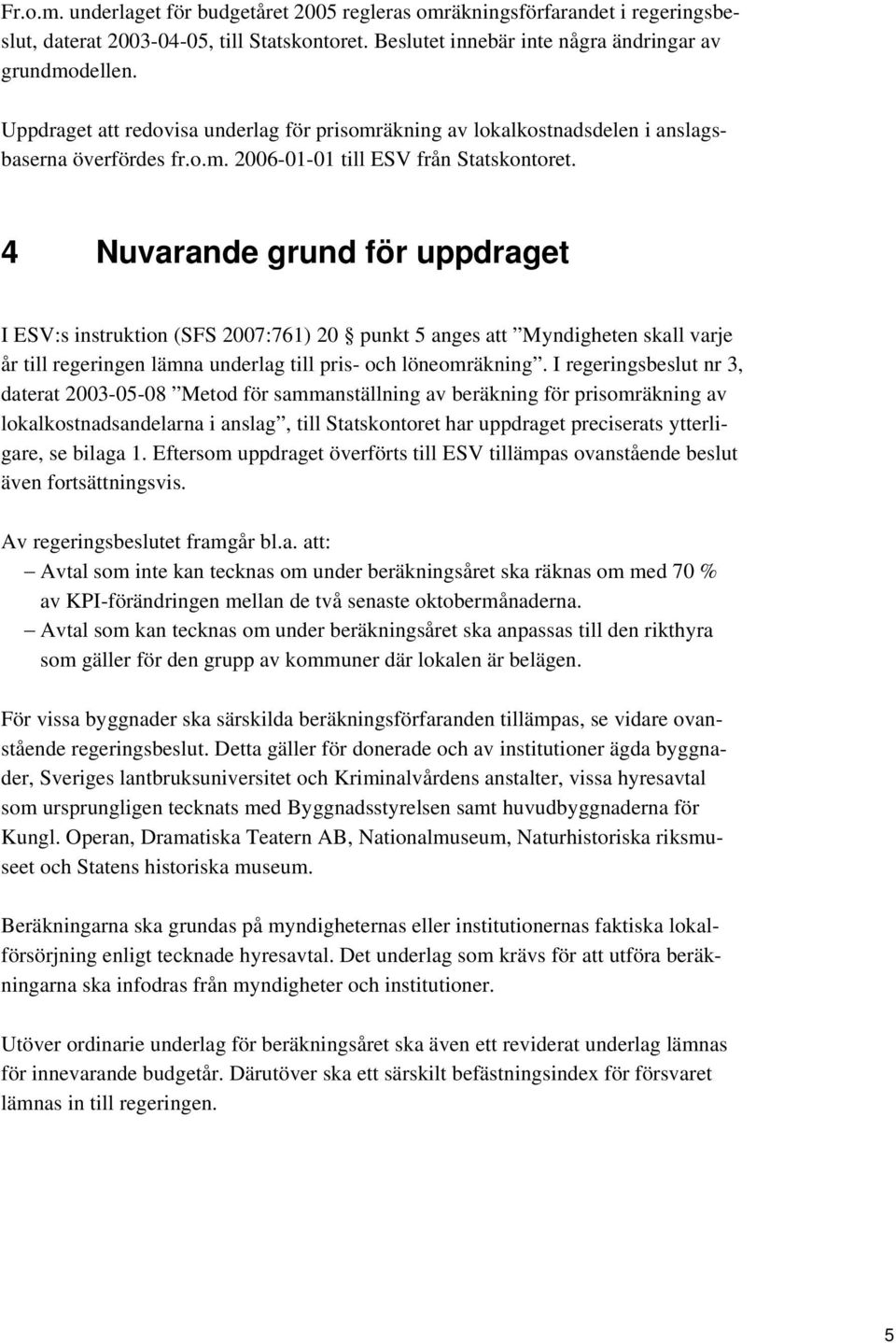 4 Nuvarande grund för uppdraget I ESV:s instruktion (SFS 2007:761) 20 punkt 5 anges att Myndigheten skall varje år till regeringen lämna underlag till pris- och löneomräkning.