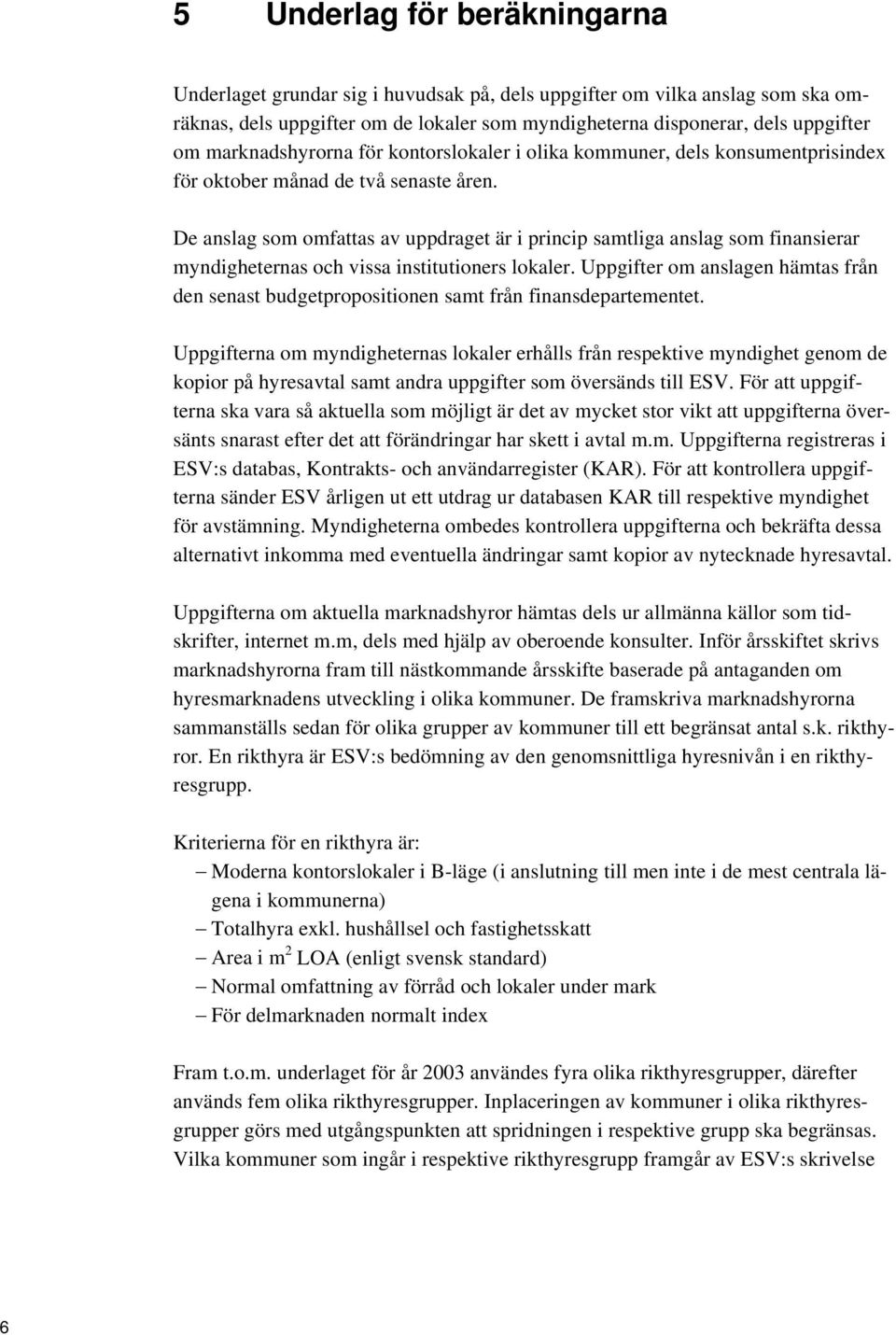 De anslag som omfattas av uppdraget är i princip samtliga anslag som finansierar myndigheternas och vissa institutioners lokaler.