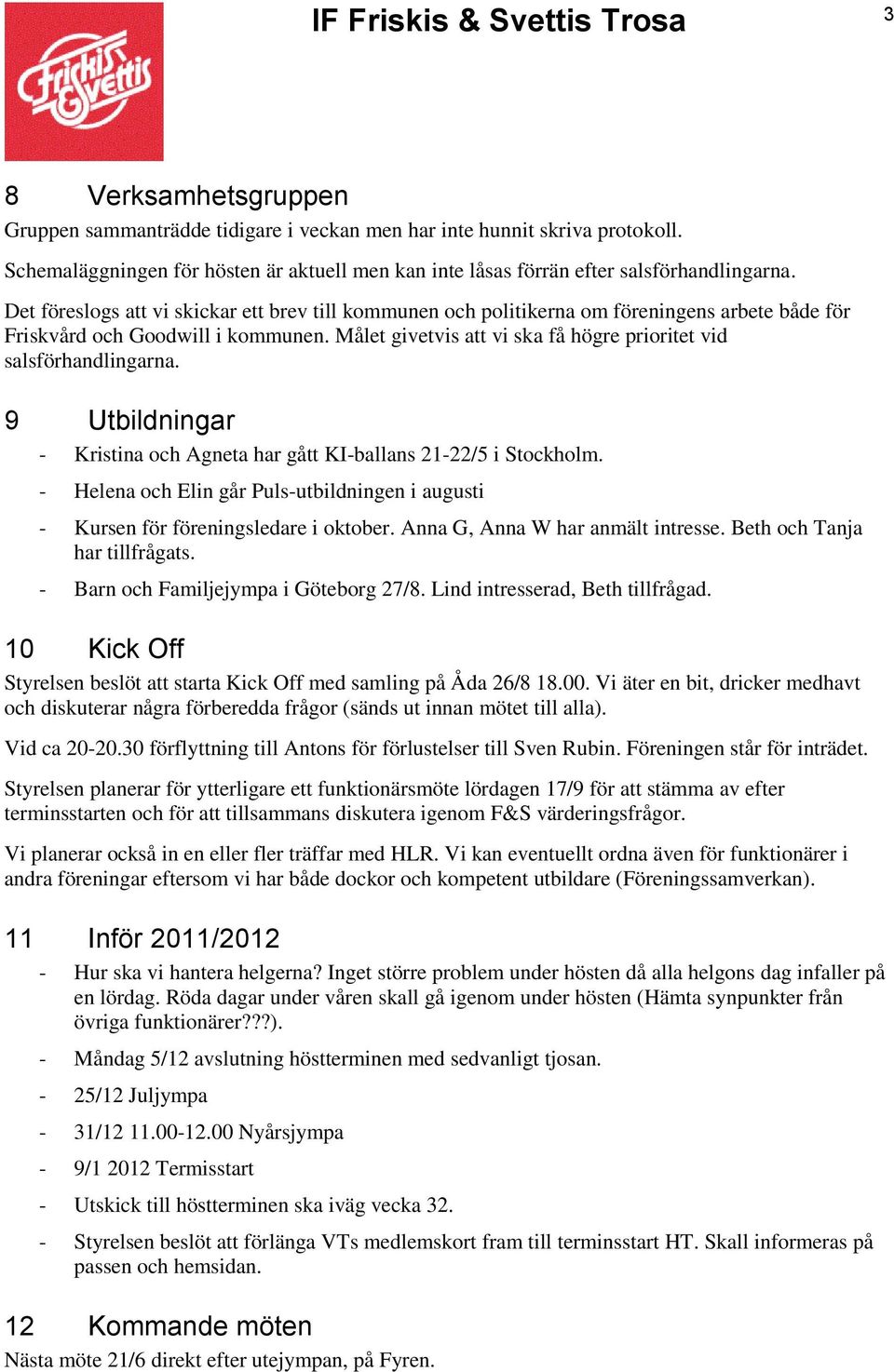 Målet givetvis att vi ska få högre prioritet vid salsförhandlingarna. 9 Utbildningar - Kristina och Agneta har gått KI-ballans 21-22/5 i Stockholm.