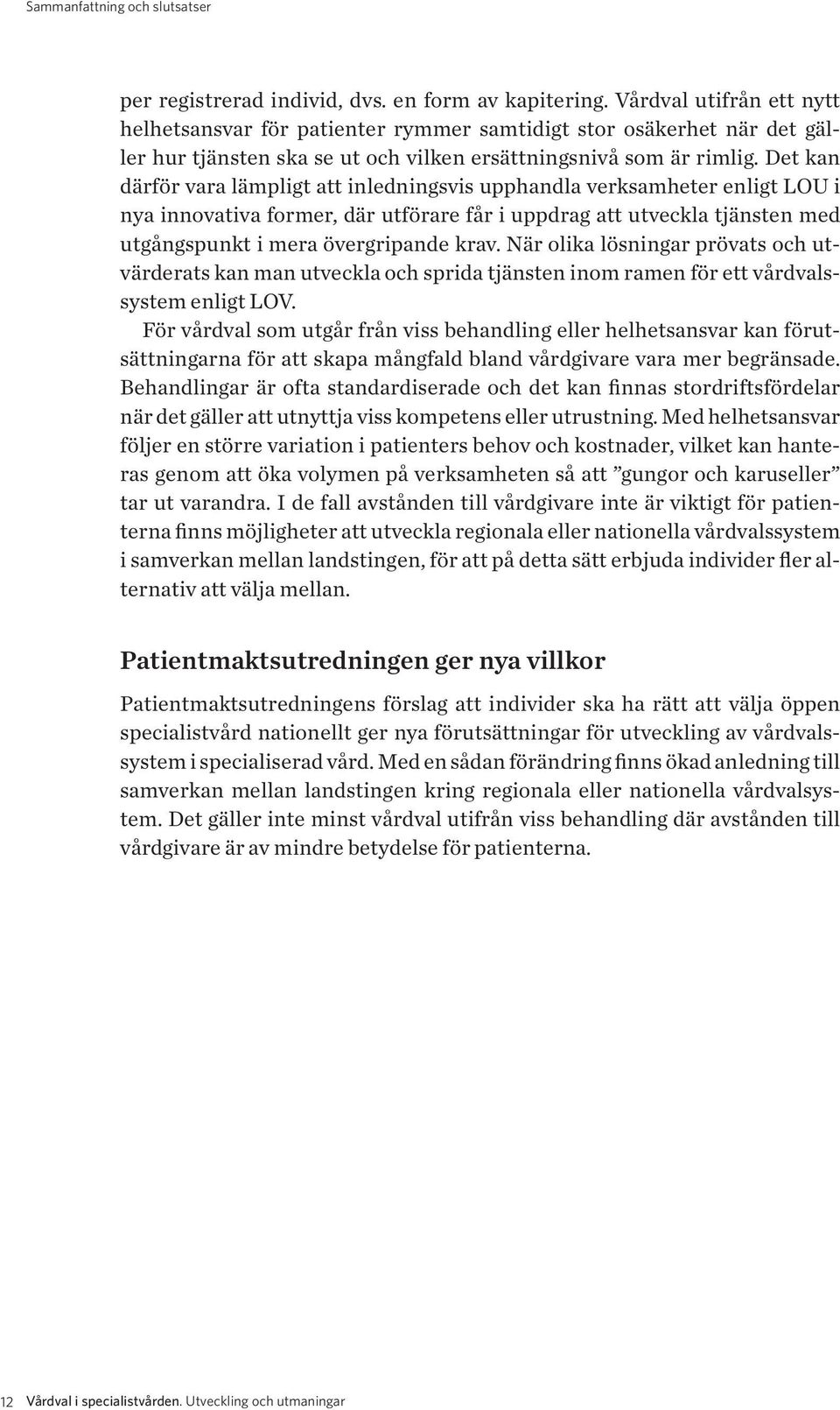 Det kan därför vara lämpligt att inledningsvis upphandla verksamheter enligt LOU i nya innovativa former, där utförare får i uppdrag att utveckla tjänsten med utgångspunkt i mera övergripande krav.