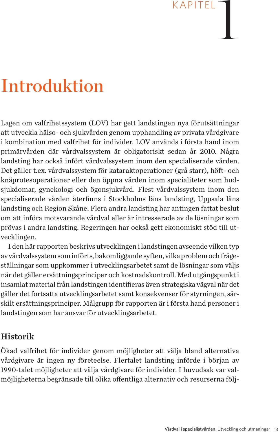 Det gäller t.ex. vårdvalssystem för kataraktoperationer (grå starr), höft- och knäprotesoperationer eller den öppna vården inom specialiteter som hudsjukdomar, gynekologi och ögonsjukvård.