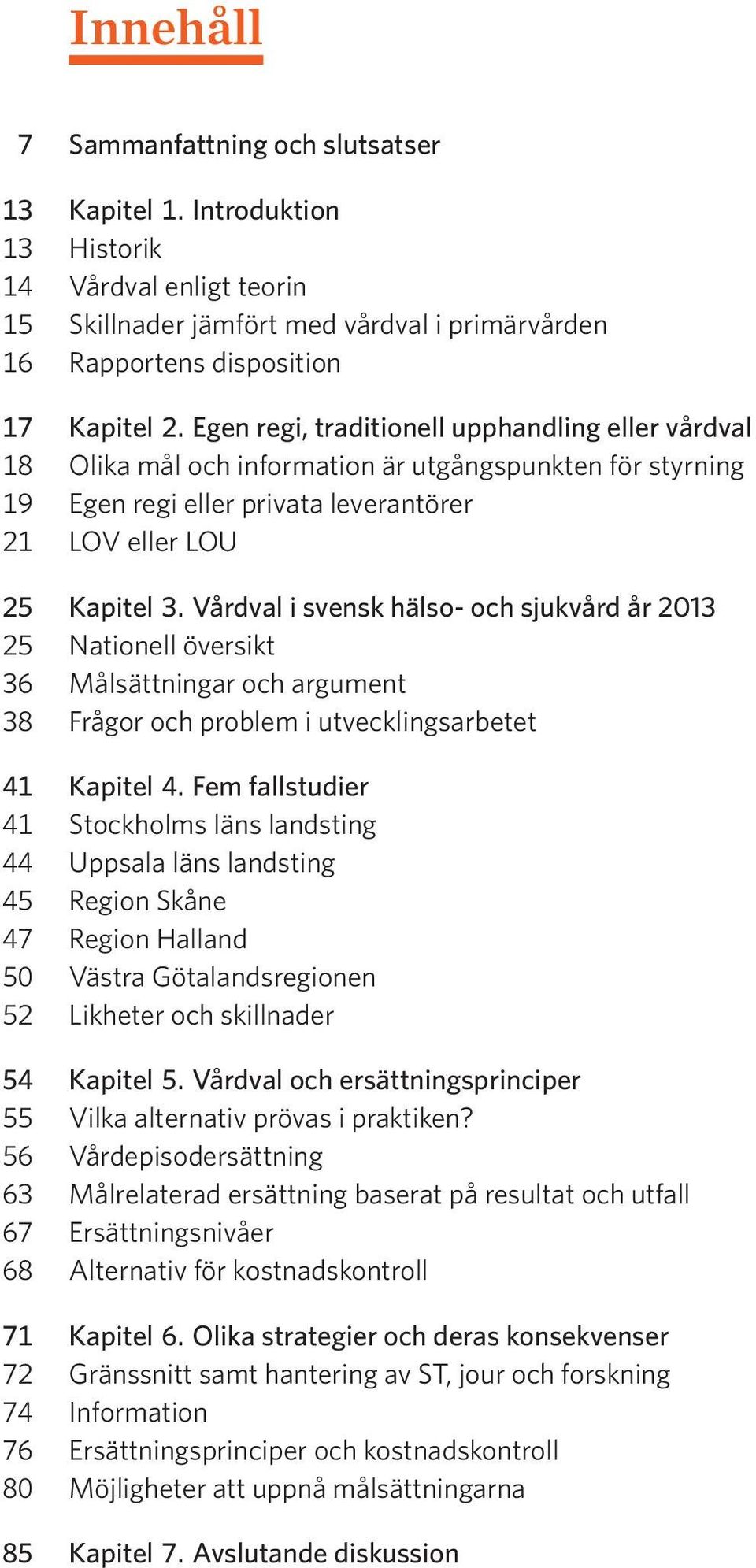 Vårdval i svensk hälso- och sjukvård år 2013 25 Nationell översikt 36 Målsättningar och argument 38 Frågor och problem i utvecklingsarbetet 41 Kapitel 4.