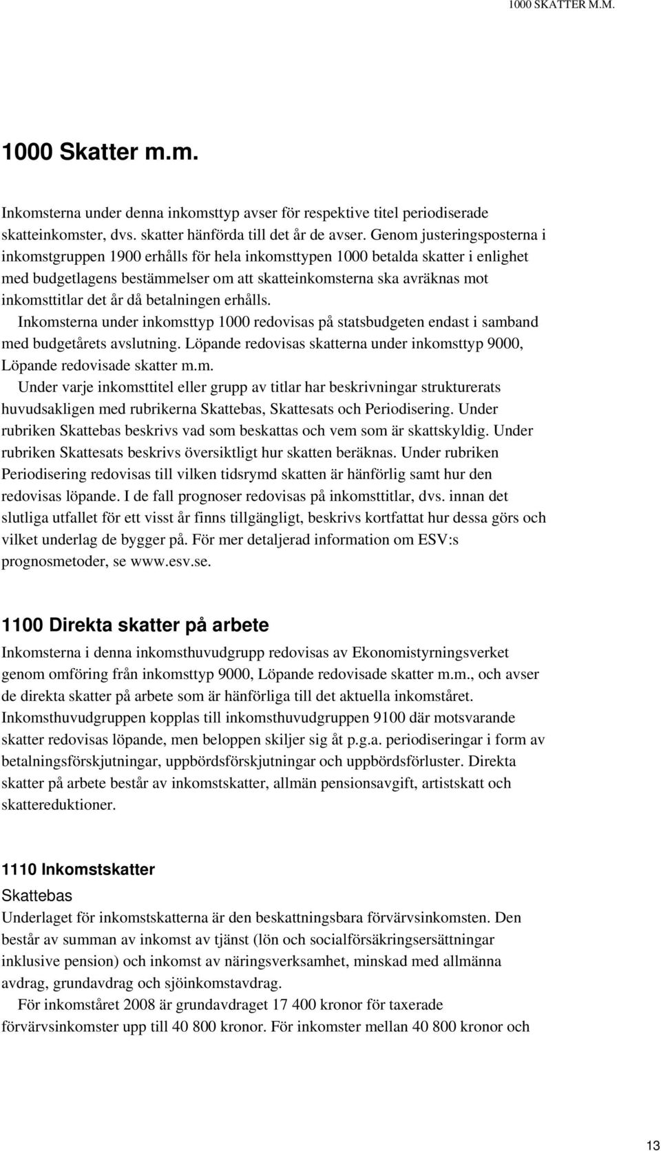 år då betalningen erhålls. Inkomsterna under inkomsttyp 1000 redovisas på statsbudgeten endast i samband med budgetårets avslutning.