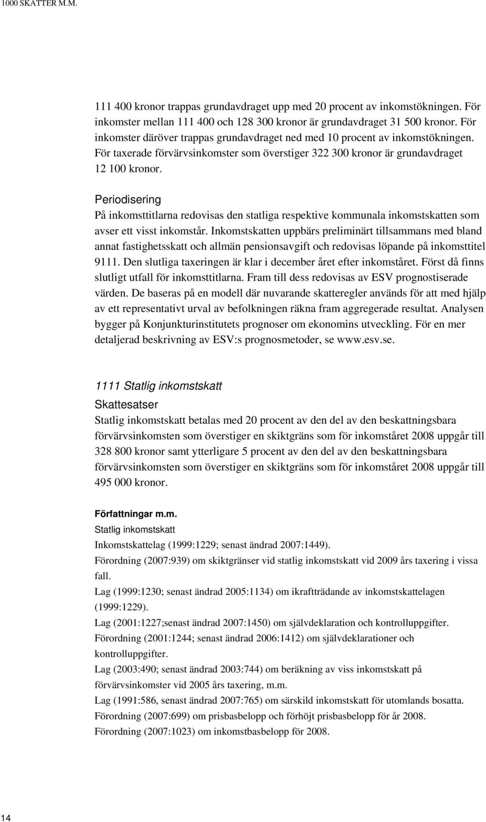 Periodisering På inkomsttitlarna redovisas den statliga respektive kommunala inkomstskatten som avser ett visst inkomstår.