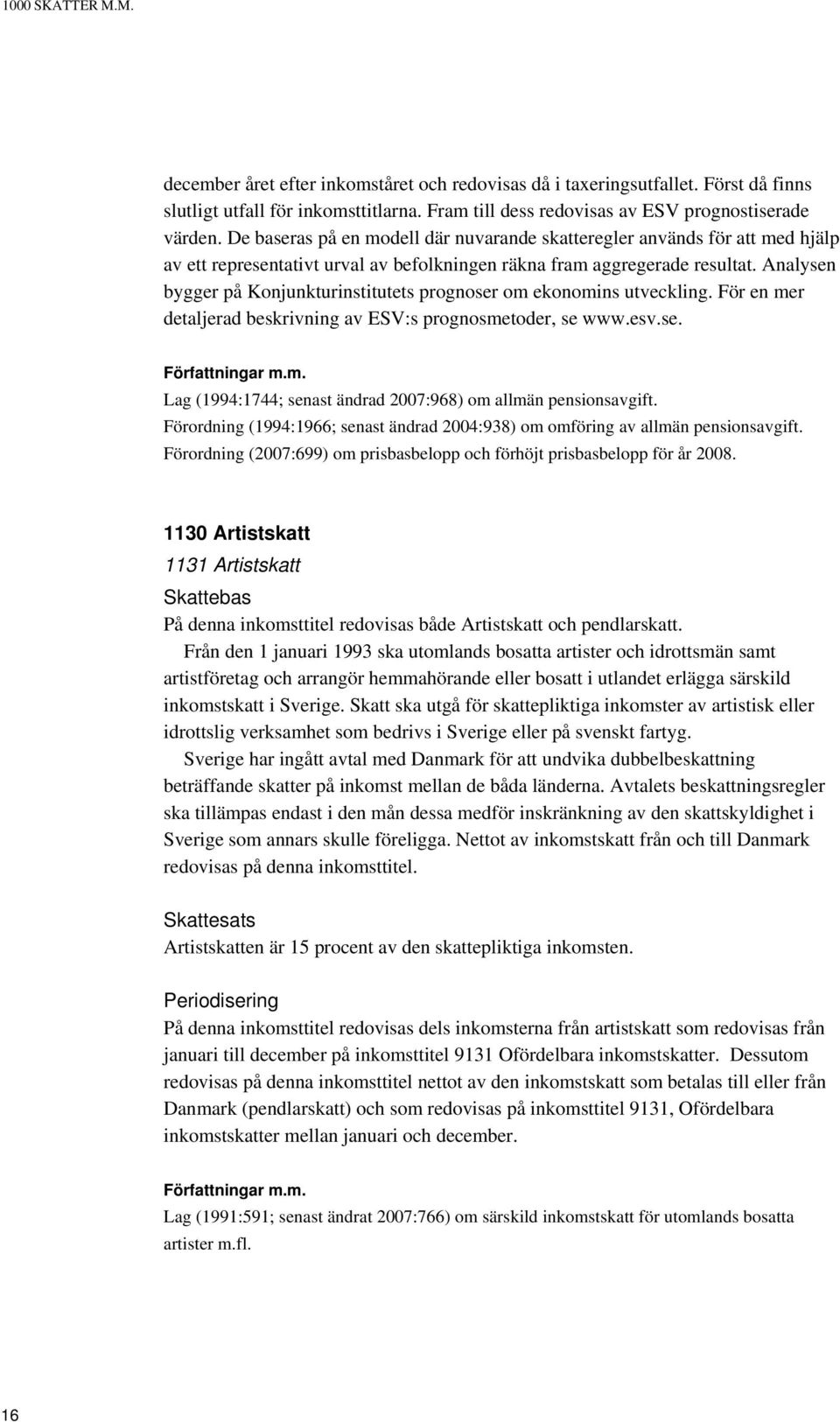 Analysen bygger på Konjunkturinstitutets prognoser om ekonomins utveckling. För en mer detaljerad beskrivning av ESV:s prognosmetoder, se www.esv.se. Lag (1994:1744; senast ändrad 2007:968) om allmän pensionsavgift.