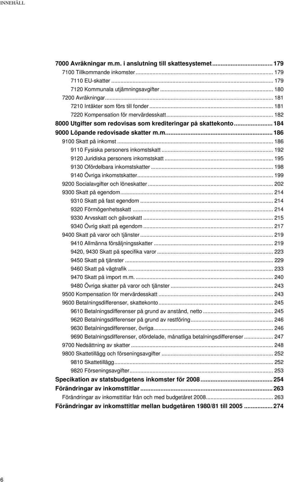 .. 186 9110 Fysiska personers inkomstskatt... 192 9120 Juridiska personers inkomstskatt... 195 9130 Ofördelbara inkomstskatter... 198 9140 Övriga inkomstskatter.