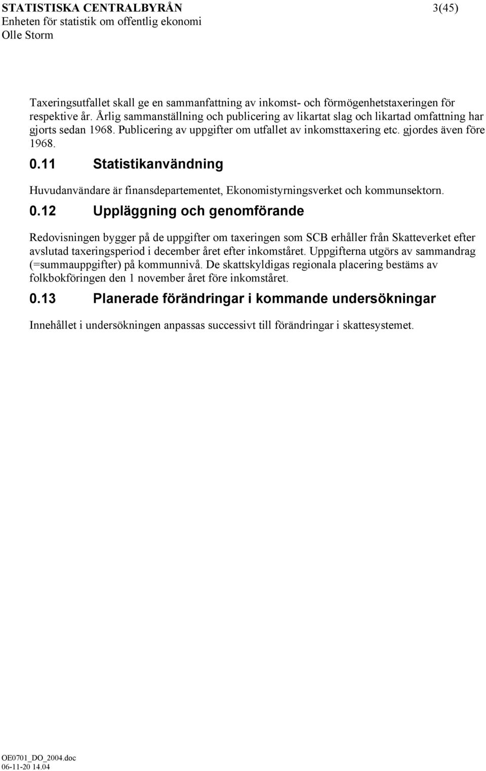 11 Statistikanvändning Huvudanvändare är finansdepartementet, Ekonomistyrningsverket och kommunsektorn. 0.