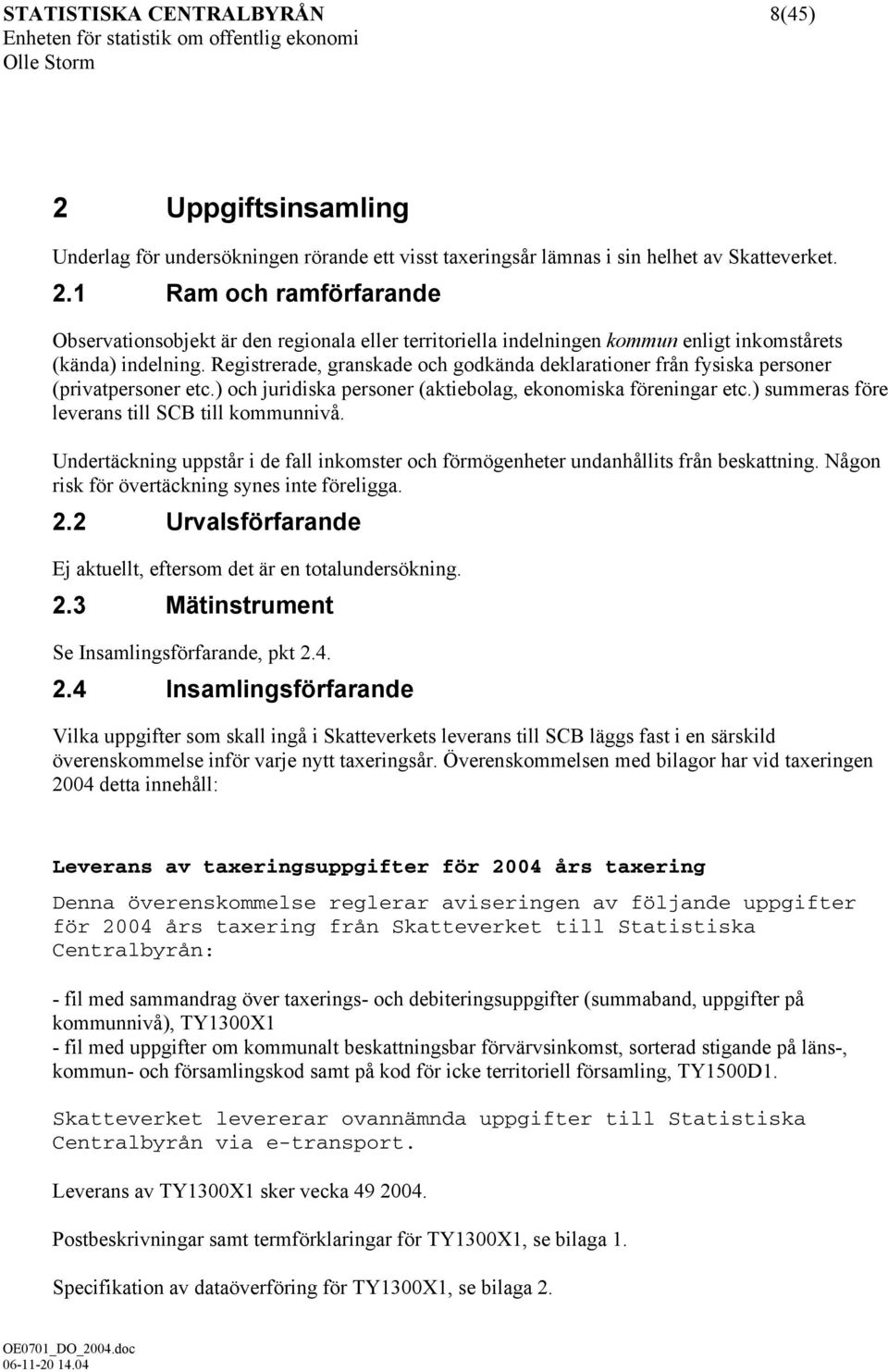 ) summeras före leverans till SCB till kommunnivå. Undertäckning uppstår i de fall inkomster och förmögenheter undanhållits från beskattning. Någon risk för övertäckning synes inte föreligga. 2.