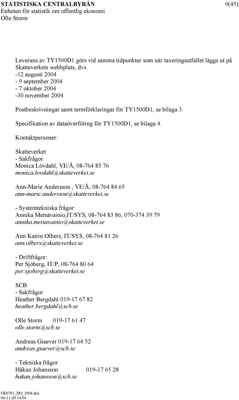 Kontaktpersoner: - Sakfrågor Monica Lövdahl, VE/Å, 08-764 85 76 monica.lovdahl@skatteverket.se Ann-Marie Andersson, VE/Å, 08-764 84 65 ann-marie.andersson@skatteverket.