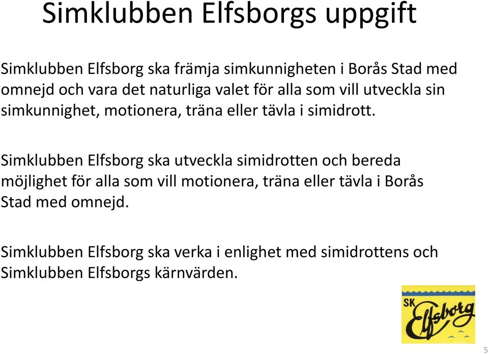 Simklubben Elfsborg ska utveckla simidrotten och bereda möjlighet för alla som vill motionera, träna eller tävla