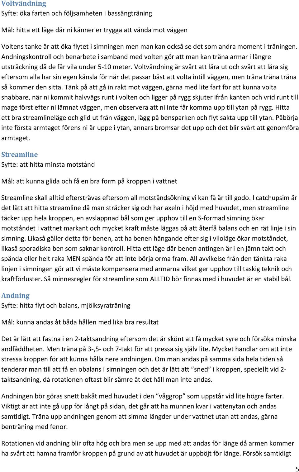 Voltvändning är svårt att lära ut och svårt att lära sig eftersom alla har sin egen känsla för när det passar bäst att volta intill väggen, men träna träna träna så kommer den sitta.