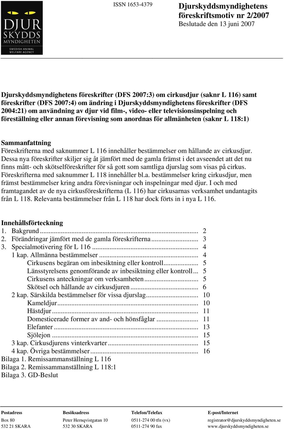 allmänheten (saknr L 118:1) Sammanfattning Föreskrifterna med saknummer L 116 innehåller bestämmelser om hållande av cirkusdjur.