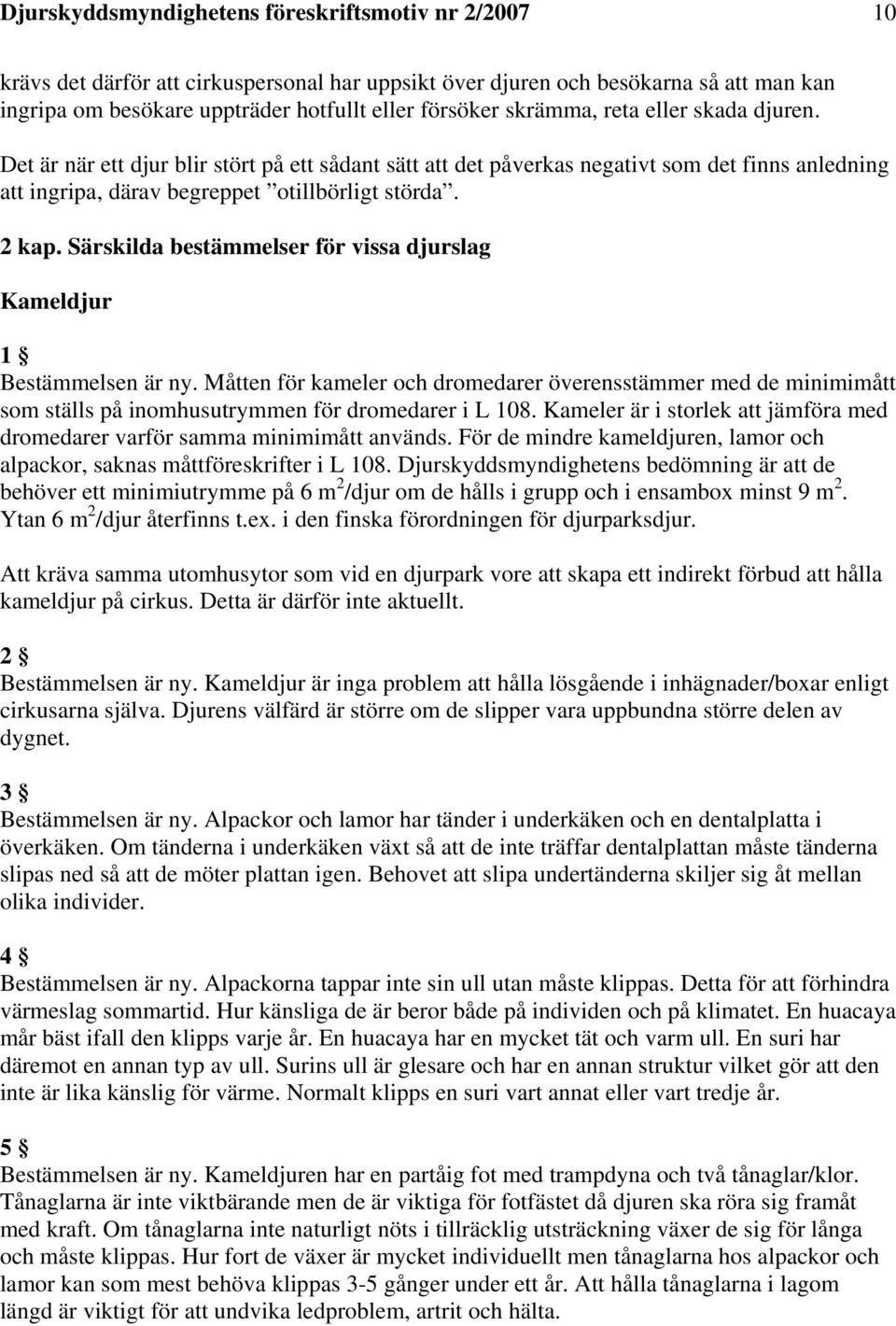 Särskilda bestämmelser för vissa djurslag Kameldjur 1 Bestämmelsen är ny. Måtten för kameler och dromedarer överensstämmer med de minimimått som ställs på inomhusutrymmen för dromedarer i L 108.