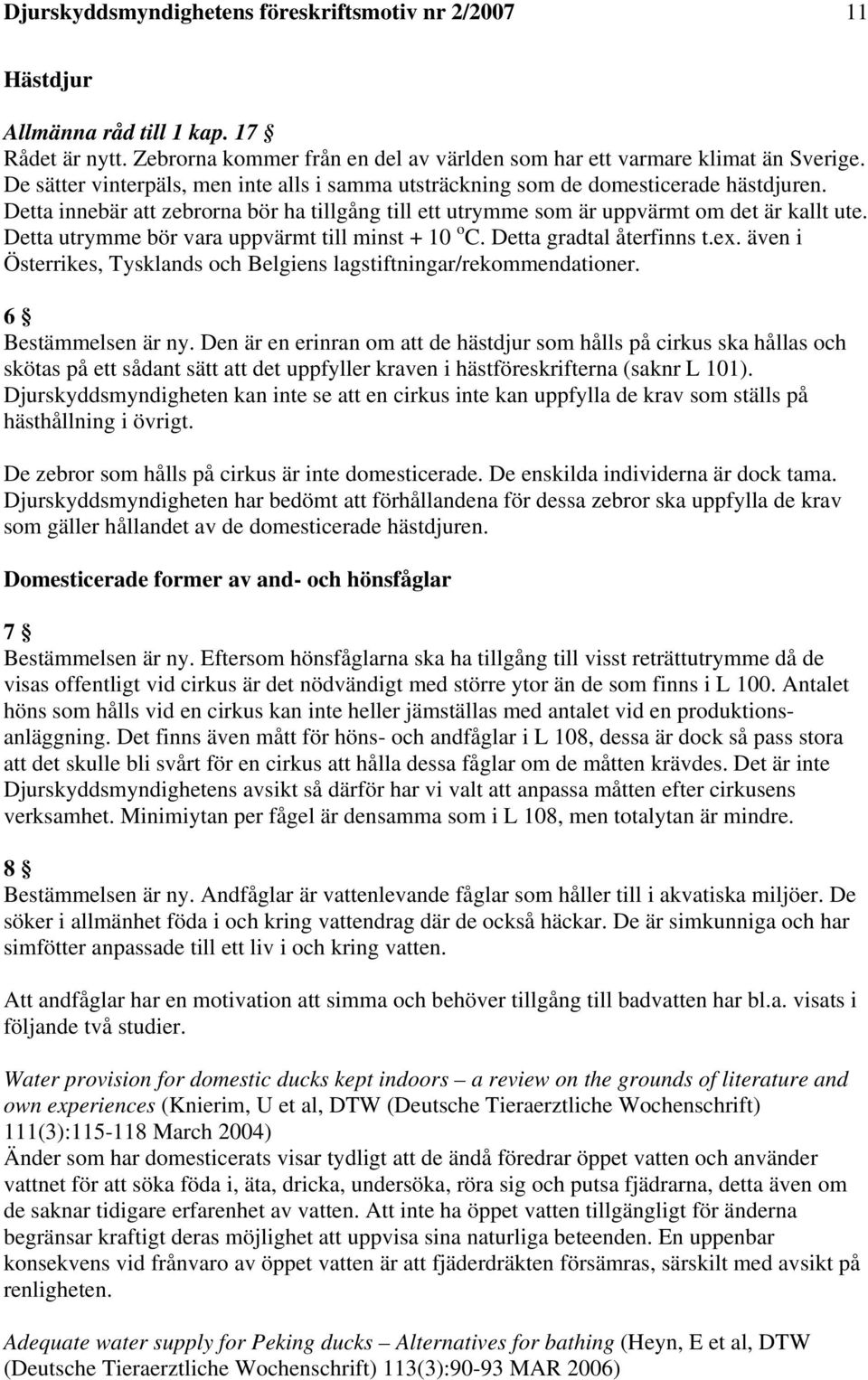 Detta utrymme bör vara uppvärmt till minst + 10 o C. Detta gradtal återfinns t.ex. även i Österrikes, Tysklands och Belgiens lagstiftningar/rekommendationer. 6 Bestämmelsen är ny.