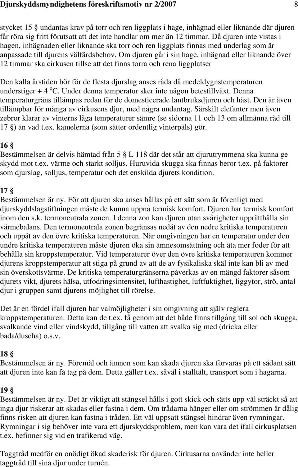 Om djuren går i sin hage, inhägnad eller liknande över 12 timmar ska cirkusen tillse att det finns torra och rena liggplatser Den kalla årstiden bör för de flesta djurslag anses råda då