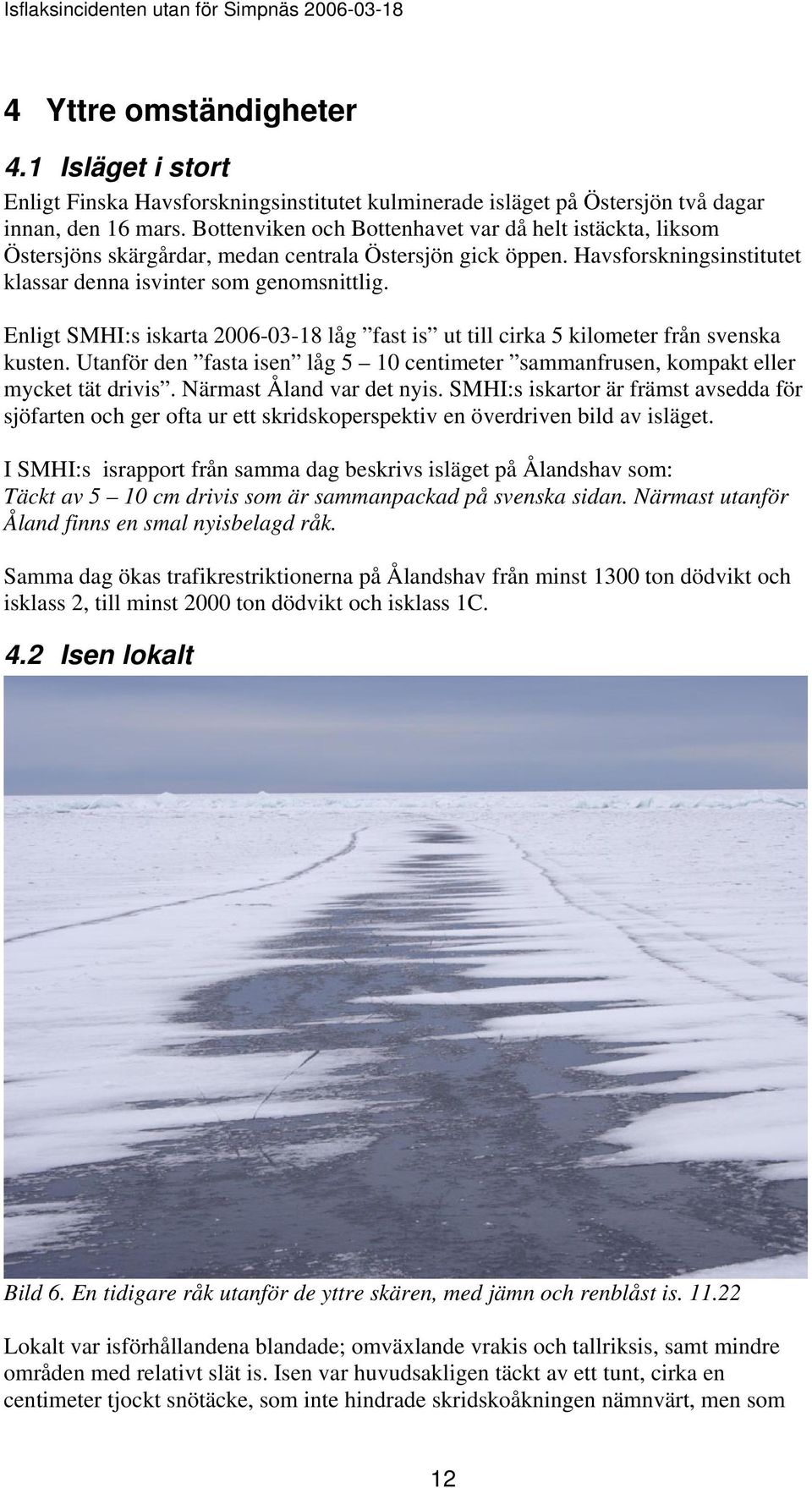 Enligt SMHI:s iskarta 2006-03-18 låg fast is ut till cirka 5 kilometer från svenska kusten. Utanför den fasta isen låg 5 10 centimeter sammanfrusen, kompakt eller mycket tät drivis.