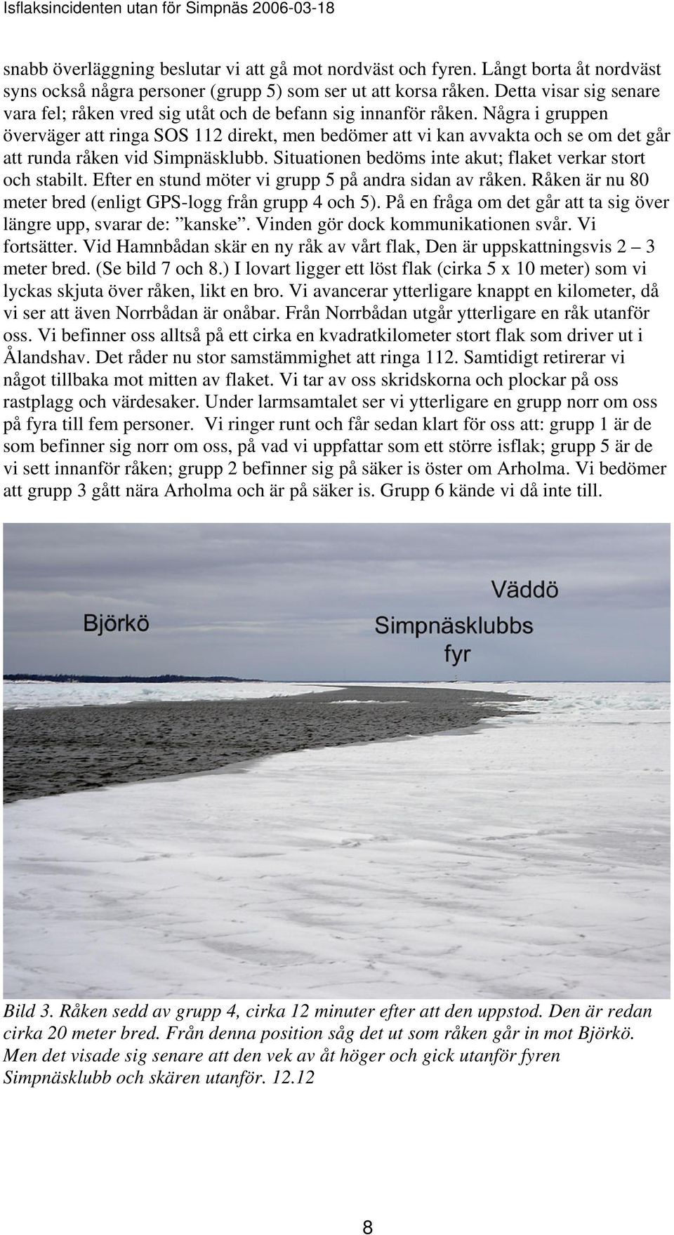 Några i gruppen överväger att ringa SOS 112 direkt, men bedömer att vi kan avvakta och se om det går att runda råken vid Simpnäsklubb. Situationen bedöms inte akut; flaket verkar stort och stabilt.