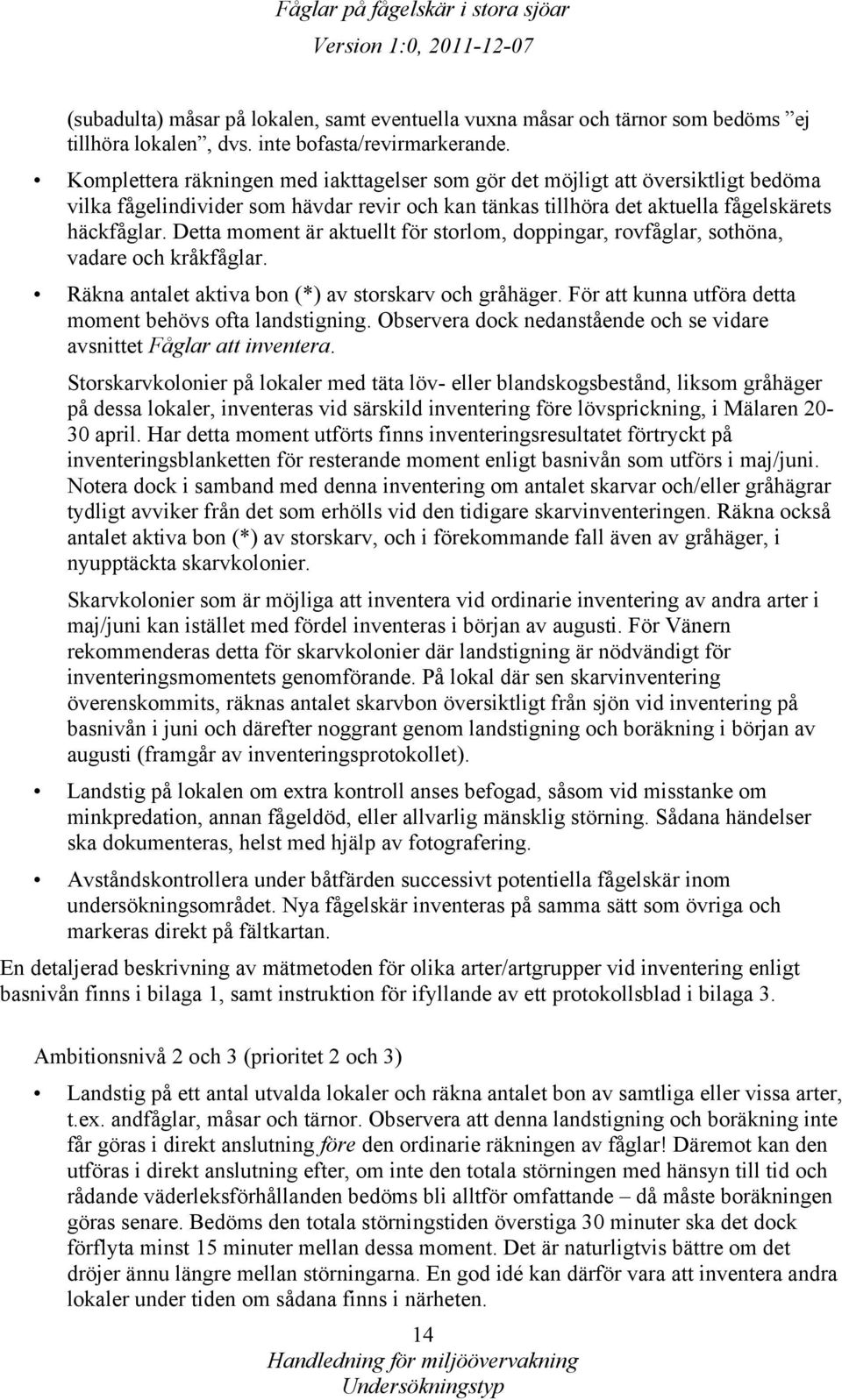 Detta moment är aktuellt för storlom, doppingar, rovfåglar, sothöna, vadare och kråkfåglar. Räkna antalet aktiva bon (*) av storskarv och gråhäger.