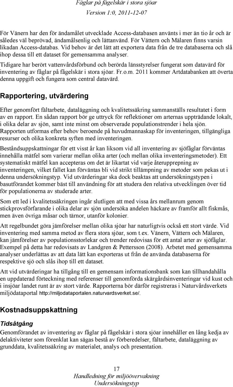 Tidigare har berört vattenvårdsförbund och berörda länsstyrelser fungerat som datavärd för inventering av fåglar på fågelskär i stora sjöar. Fr.o.m. 2011 kommer Artdatabanken att överta denna uppgift och fungera som central datavärd.
