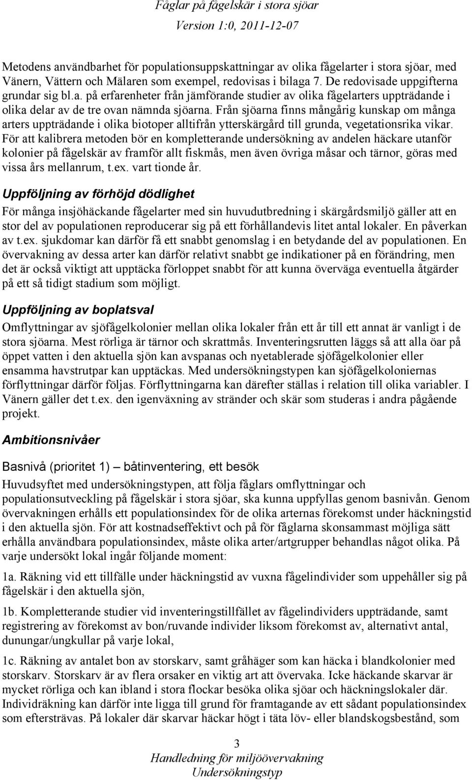 För att kalibrera metoden bör en kompletterande undersökning av andelen häckare utanför kolonier på fågelskär av framför allt fiskmås, men även övriga måsar och tärnor, göras med vissa års mellanrum,