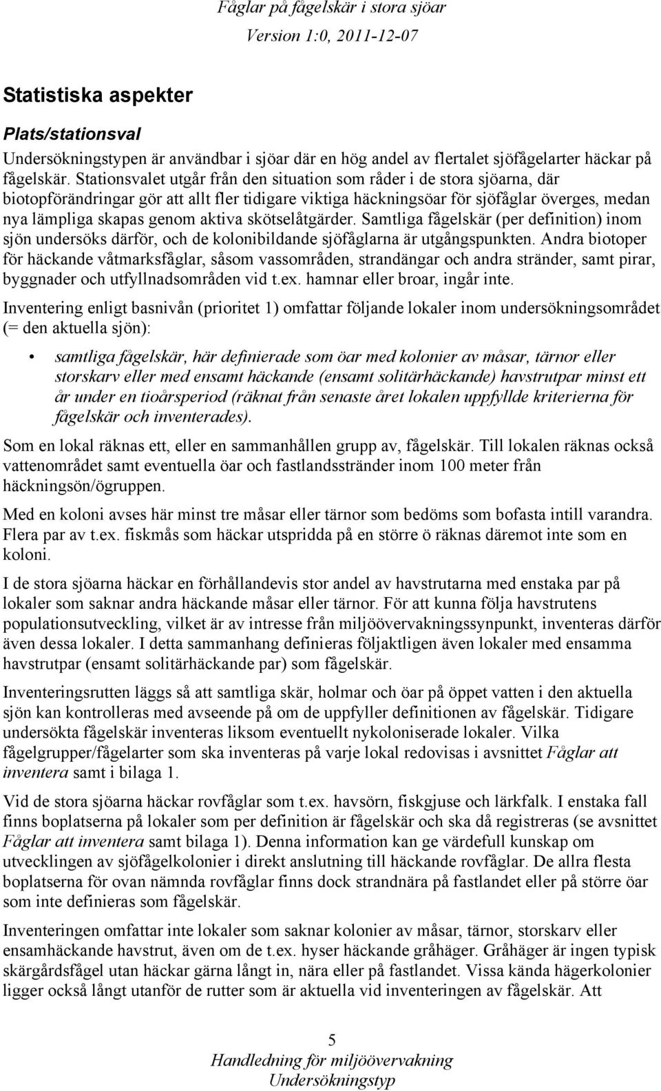 aktiva skötselåtgärder. Samtliga fågelskär (per definition) inom sjön undersöks därför, och de kolonibildande sjöfåglarna är utgångspunkten.