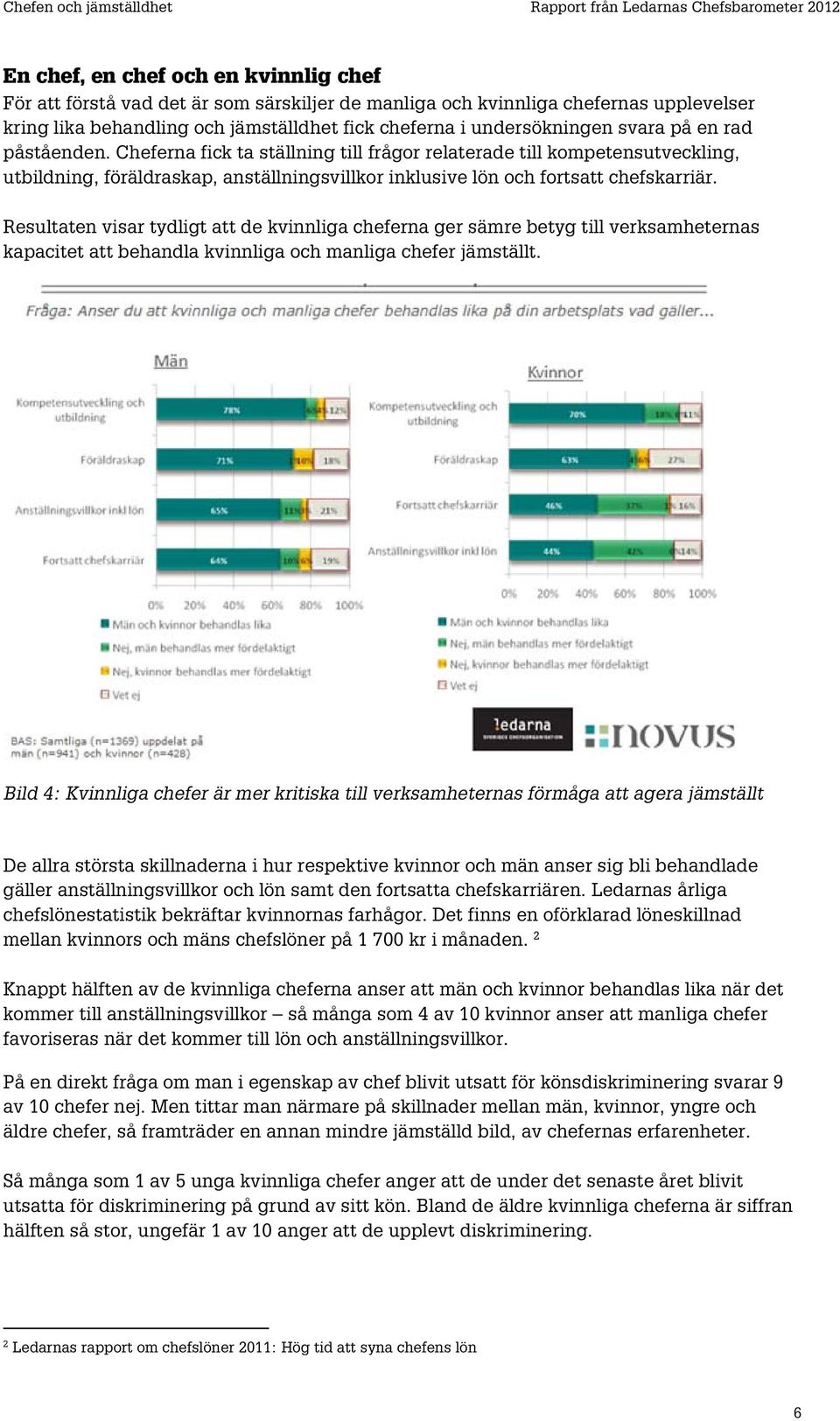 Resultaten visar tydligt att de kvinnliga cheferna ger sämre betyg till verksamheternas kapacitet att behandla kvinnliga och manliga chefer jämställt.