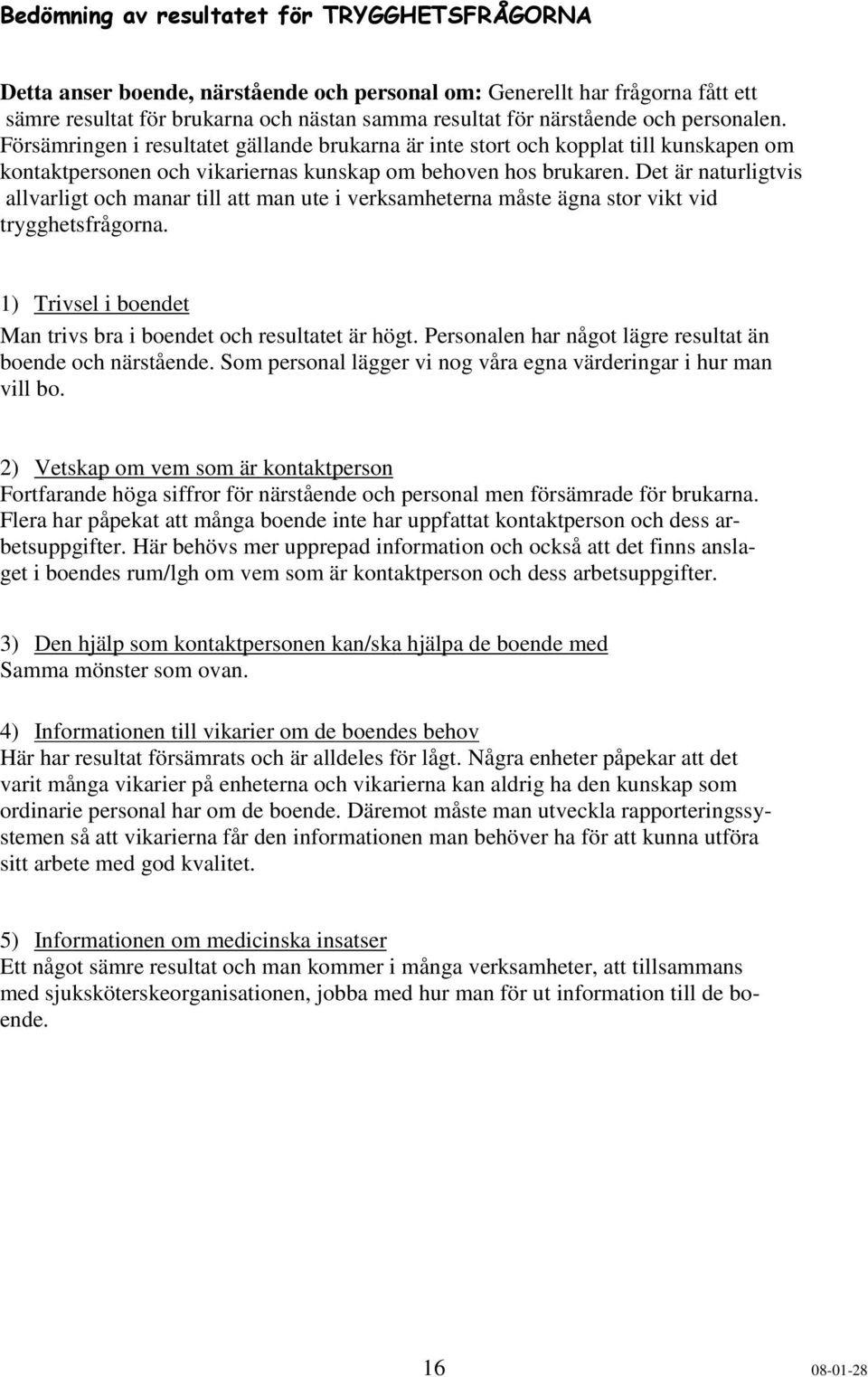 Det är naturligtvis allvarligt ch manar till att man ute i verksamheterna måste ägna str vikt vid trygghetsfrågrna. 1) Trivsel i bendet Man trivs bra i bendet ch resultatet är högt.