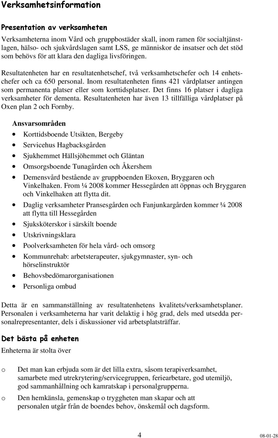 Inm resultatenheten finns 421 vårdplatser antingen sm permanenta platser eller sm krttidsplatser. Det finns 16 platser i dagliga verksamheter för dementa.