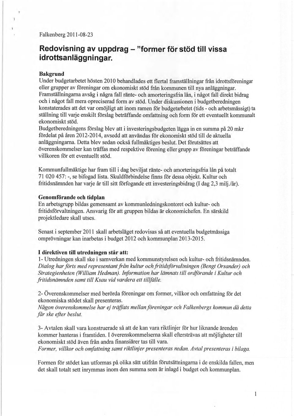 Framställningarna avsåg i några fall ränte- och amorteringsfria lån, i något fall direkt bidrag och i något fall mera opreciserad form av stöd.