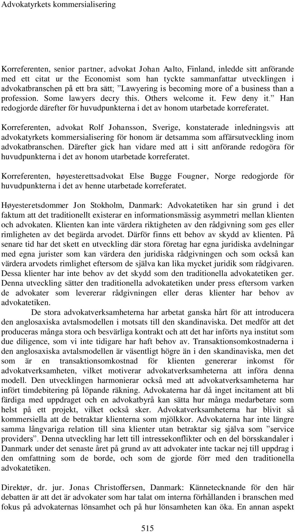 Korreferenten, advokat Rolf Johansson, Sverige, konstaterade inledningsvis att advokatyrkets kommersialisering för honom är detsamma som affärsutveckling inom advokatbranschen.